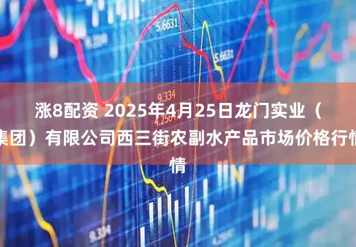 涨8配资 2025年4月25日龙门实业（集团）有限公司西三街农副水产品市场价格行情