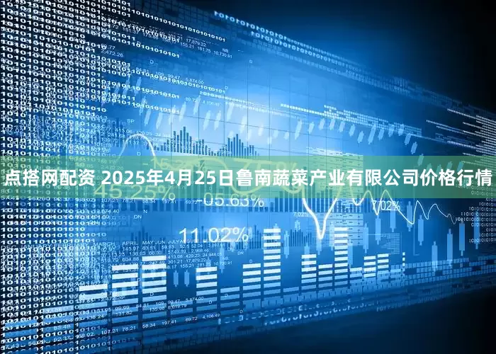 点搭网配资 2025年4月25日鲁南蔬菜产业有限公司价格行情