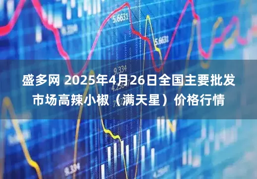 盛多网 2025年4月26日全国主要批发市场高辣小椒（满天星）价格行情