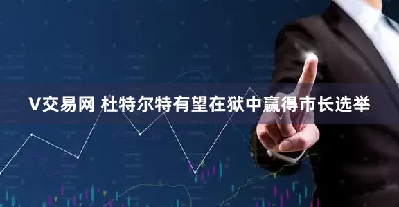 V交易网 杜特尔特有望在狱中赢得市长选举
