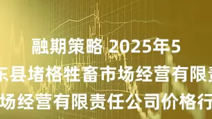 融期策略 2025年5月26日会东县堵格牲畜市场经营有限责任公司价格行情