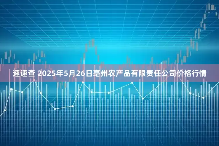 速速查 2025年5月26日亳州农产品有限责任公司价格行情