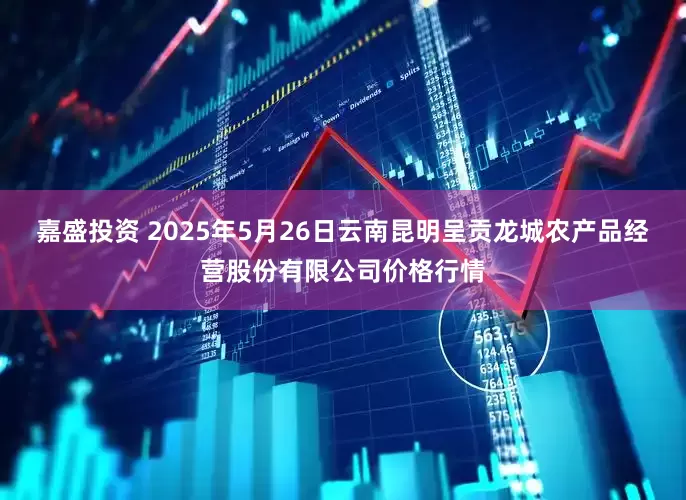 嘉盛投资 2025年5月26日云南昆明呈贡龙城农产品经营股份有限公司价格行情