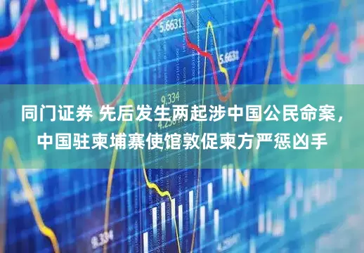 同门证券 先后发生两起涉中国公民命案，中国驻柬埔寨使馆敦促柬方严惩凶手