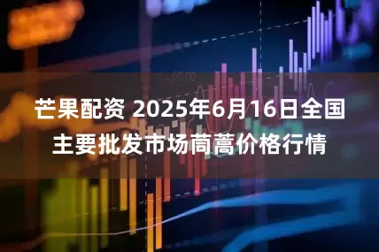 芒果配资 2025年6月16日全国主要批发市场茼蒿价格行情