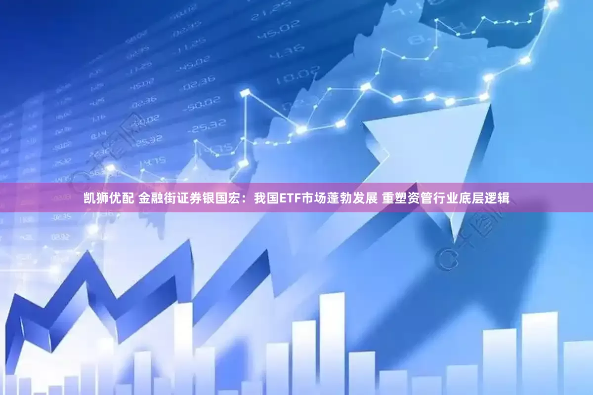 凯狮优配 金融街证券银国宏：我国ETF市场蓬勃发展 重塑资管行业底层逻辑